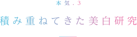 本気.3 積み重ねてきた美白研究